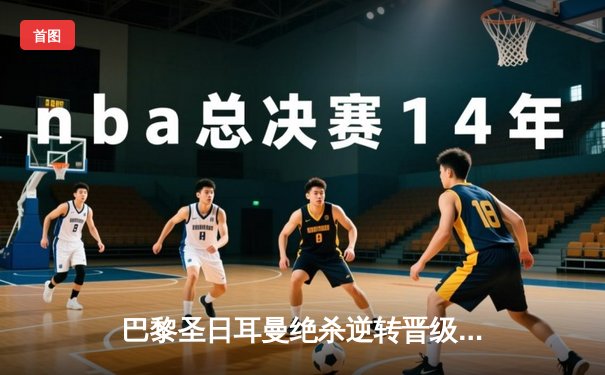 巴黎圣日耳曼绝杀逆转晋级，梅西姆巴佩联袂导演欧冠经典