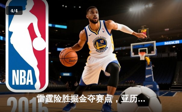 雷霆险胜掘金夺赛点，亚历山大36分力压约基奇三双 - 4