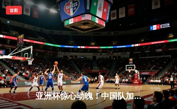 亚洲杯惊心动魄！中国队加时赛2-1逆转日本，武磊绝杀点燃全场