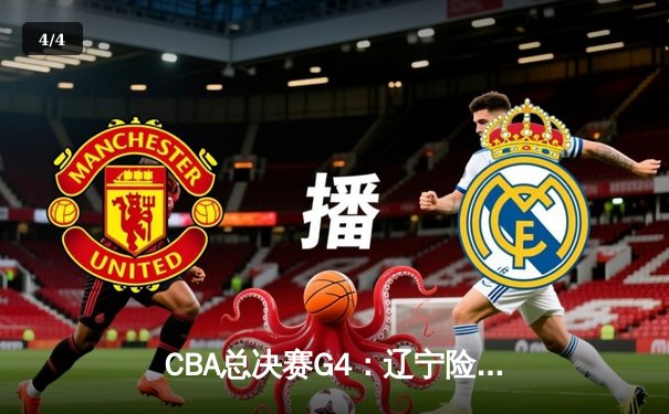 CBA总决赛G4：辽宁险胜新疆夺赛点，赵继伟24+7统治加时赛 - 4