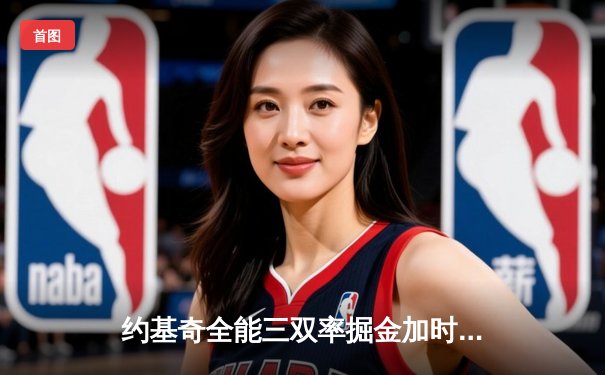 约基奇全能三双率掘金加时险胜勇士，库里空砍44分难挽败局