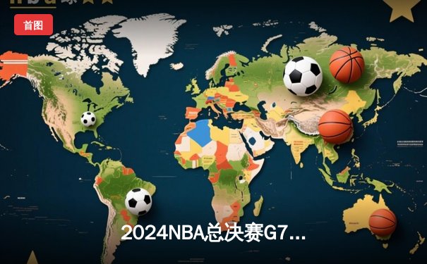 2024NBA总决赛G7：丹佛掘金逆转夺冠，约基奇史诗级三双锁定FMVP