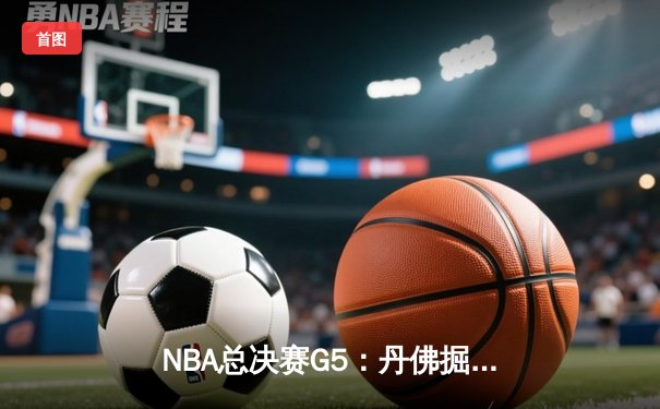 NBA总决赛G5：丹佛掘金逆转迈阿密热火，约基奇三双带队夺赛点