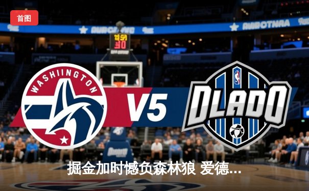 掘金加时憾负森林狼 爱德华兹47分创生涯新高率队扳平总比分