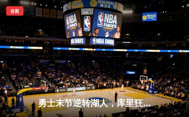 勇士末节逆转湖人，库里狂砍38分助球队锁定季后赛席位