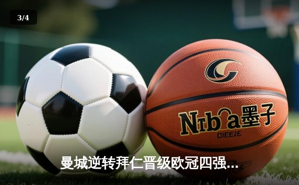 曼城逆转拜仁晋级欧冠四强，哈兰德梅开二度闪耀安联球场 - 3