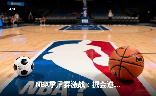 NBA季后赛激战：掘金逆转森林狼，约基奇三双率队夺回主场优势 - 4