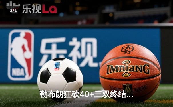 勒布朗狂砍40+三双终结勇士连胜 湖人加时险胜金州 - 2