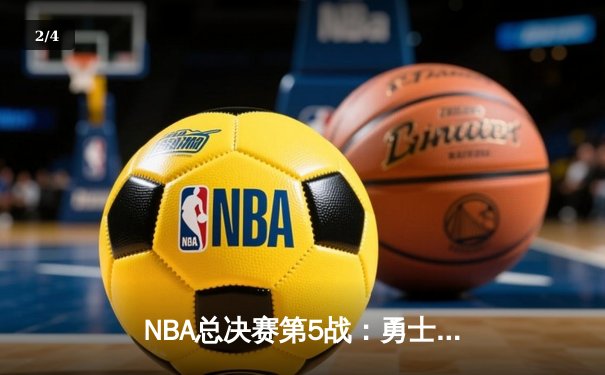 NBA总决赛第5战：勇士逆转凯尔特人夺赛点，库里轰下43分创纪录 - 2