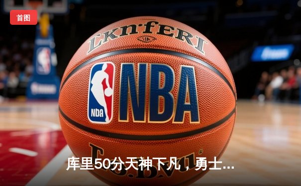 库里50分天神下凡，勇士加时逆转国王迎开门红