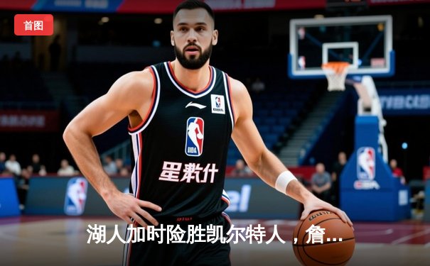 湖人加时险胜凯尔特人，詹姆斯三双塔图姆空砍41分