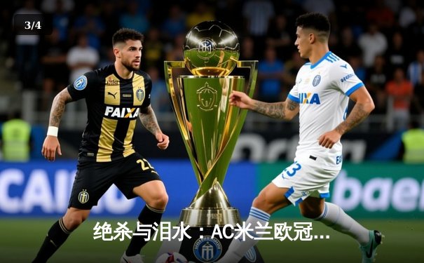 绝杀与泪水：AC米兰欧冠逆转巴黎圣日耳曼，吉鲁制胜莱奥闪耀 - 3