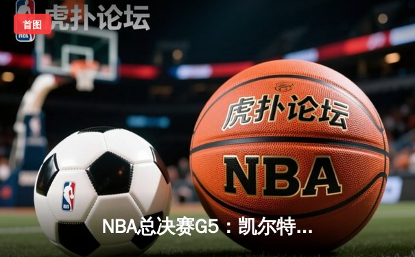 NBA总决赛G5：凯尔特人逆转独行侠夺赛点，塔图姆31+11率队加时险胜