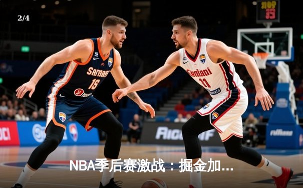 NBA季后赛激战：掘金加时险胜森林狼 约基奇35+15+10再创三双神迹 - 2