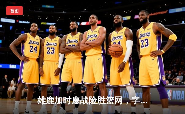 雄鹿加时鏖战险胜篮网，字母哥44分14篮板制霸内线