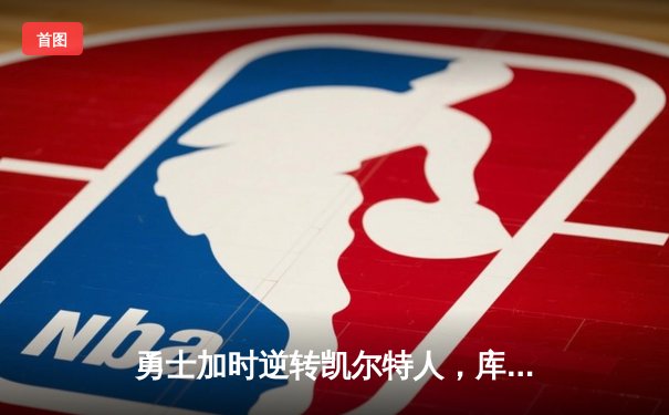 勇士加时逆转凯尔特人，库里50分创总决赛历史纪录