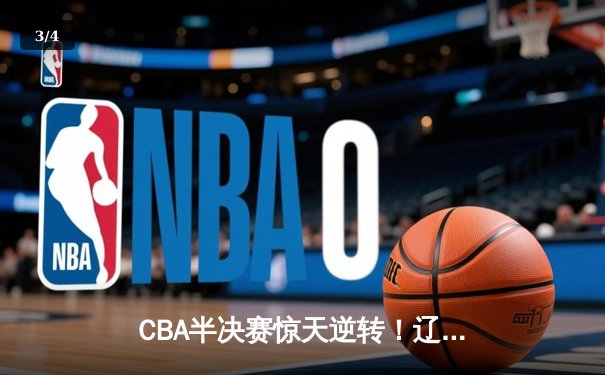 CBA半决赛惊天逆转！辽宁本钢加时险胜广东宏远 赵继伟砍30+10成关键先生 - 3