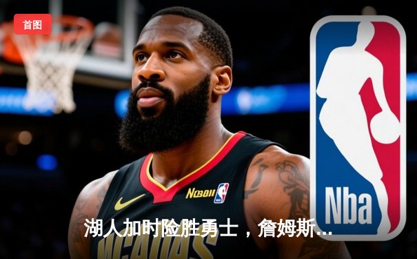 湖人加时险胜勇士，詹姆斯三双戴维斯关键封盖锁定胜局