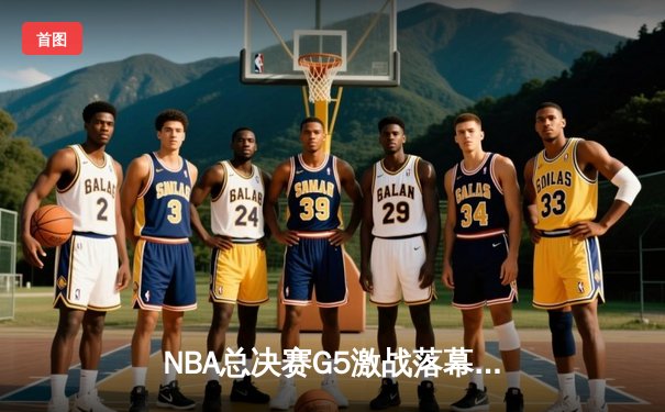 NBA总决赛G5激战落幕：凯尔特人险胜勇士，塔图姆26+10+6率队夺赛点