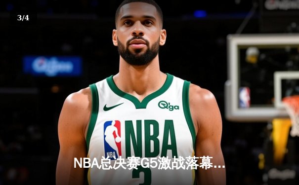 NBA总决赛G5激战落幕：凯尔特人险胜勇士，塔图姆26+10+6率队夺赛点 - 3