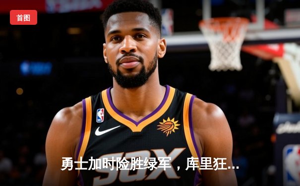 勇士加时险胜绿军，库里狂砍43分率队捍卫主场