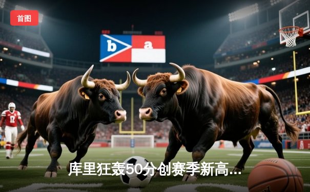 库里狂轰50分创赛季新高 勇士加时险胜国王终结四连败