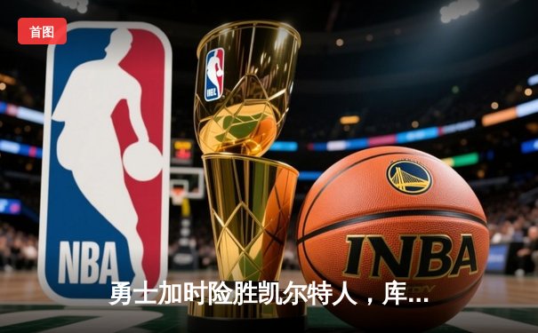 勇士加时险胜凯尔特人，库里狂砍43分上演三分雨