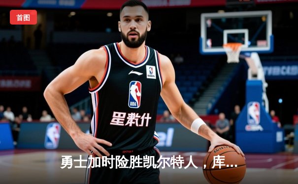 勇士加时险胜凯尔特人，库里狂砍43分刷新总决赛G4纪录