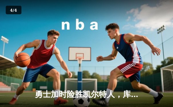 勇士加时险胜凯尔特人，库里狂砍43分刷新总决赛G4纪录 - 4