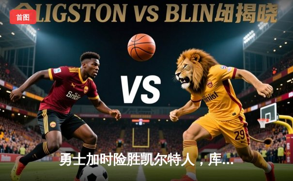 勇士加时险胜凯尔特人，库里狂砍43分刷新总决赛G4纪录