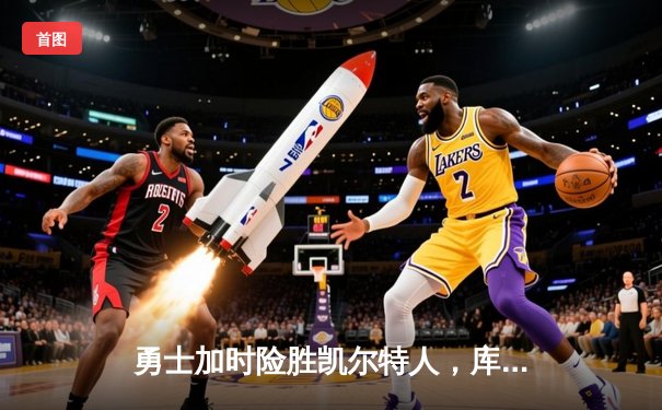 勇士加时险胜凯尔特人，库里狂砍43分率队完成20分惊天逆转