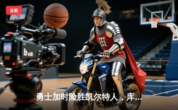 勇士加时险胜凯尔特人，库里狂砍43分刷新总决赛三分纪录